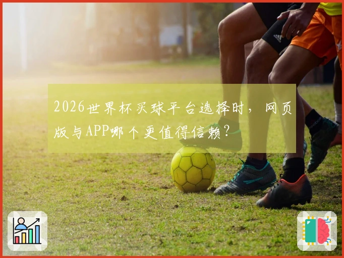 2026世界杯买球平台选择时，网页版与APP哪个更值得信赖？