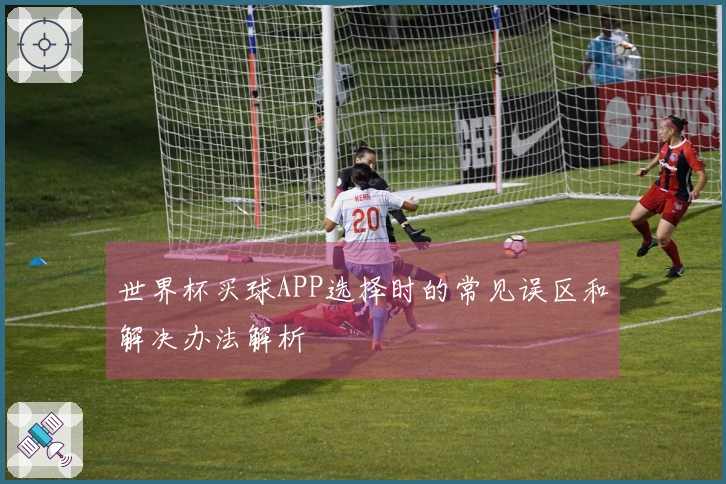 世界杯买球APP选择时的常见误区和解决办法解析