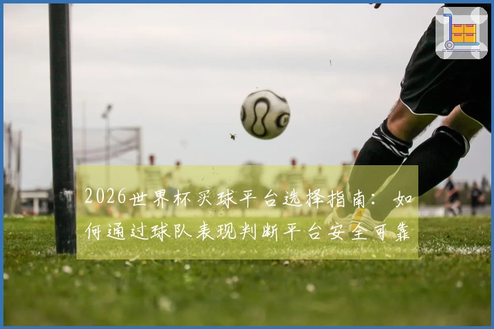2026世界杯买球平台选择指南：如何通过球队表现判断平台安全可靠