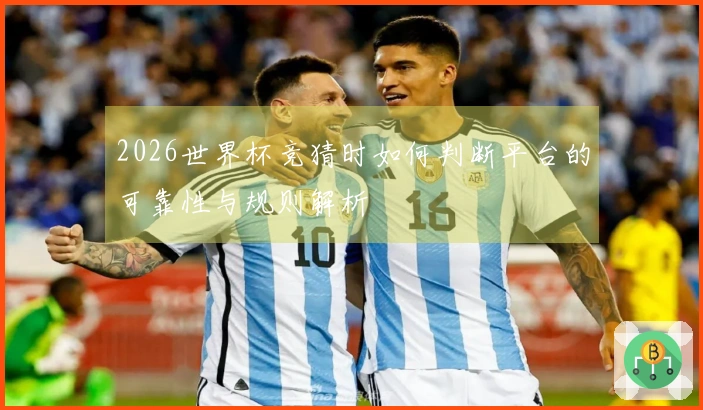 2026世界杯竞猜时如何判断平台的可靠性与规则解析