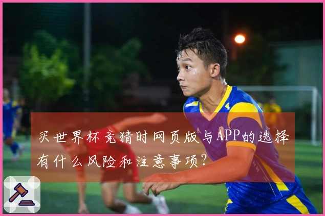 买世界杯竞猜时网页版与APP的选择有什么风险和注意事项？