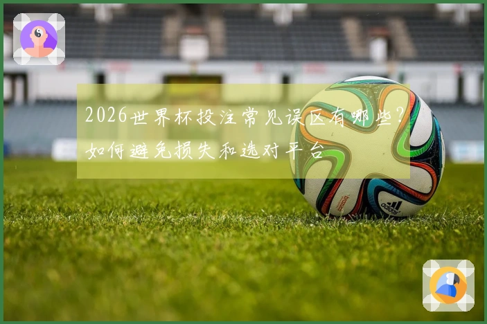 2026世界杯投注常见误区有哪些？如何避免损失和选对平台